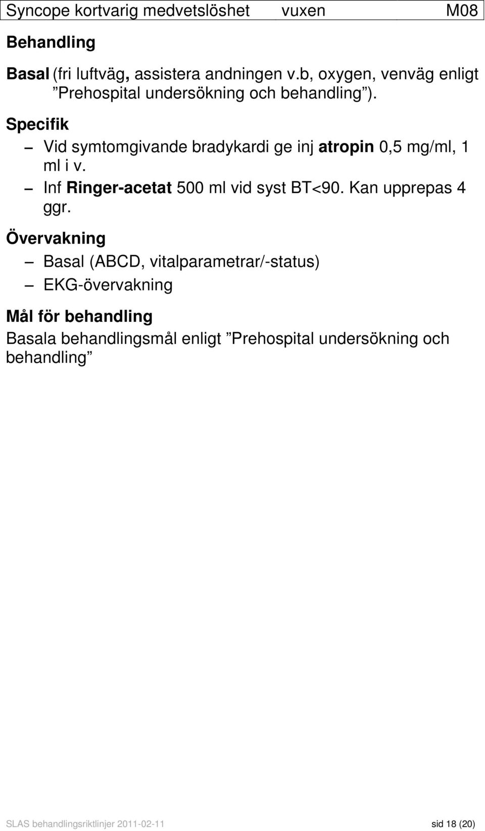 Specifik Vid symtomgivande bradykardi ge inj atropin 0,5 mg/ml, 1 ml i v. Inf Ringer-acetat 500 ml vid syst BT<90.