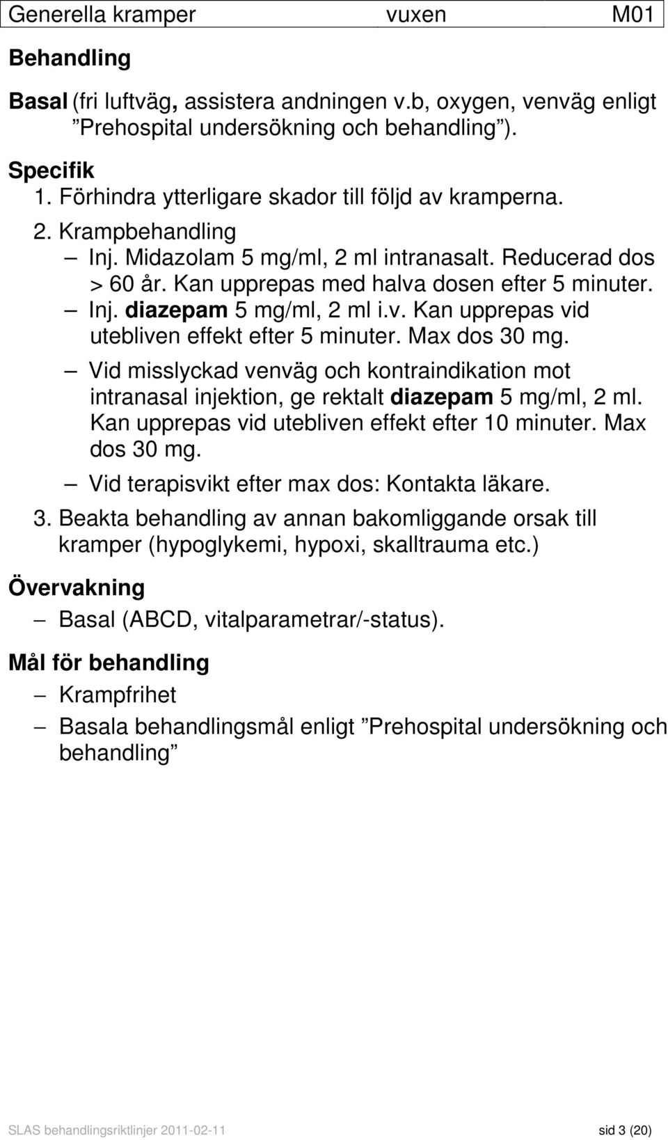 v. Kan upprepas vid utebliven effekt efter 5 minuter. Max dos 30 mg. Vid misslyckad venväg och kontraindikation mot intranasal injektion, ge rektalt diazepam 5 mg/ml, 2 ml.