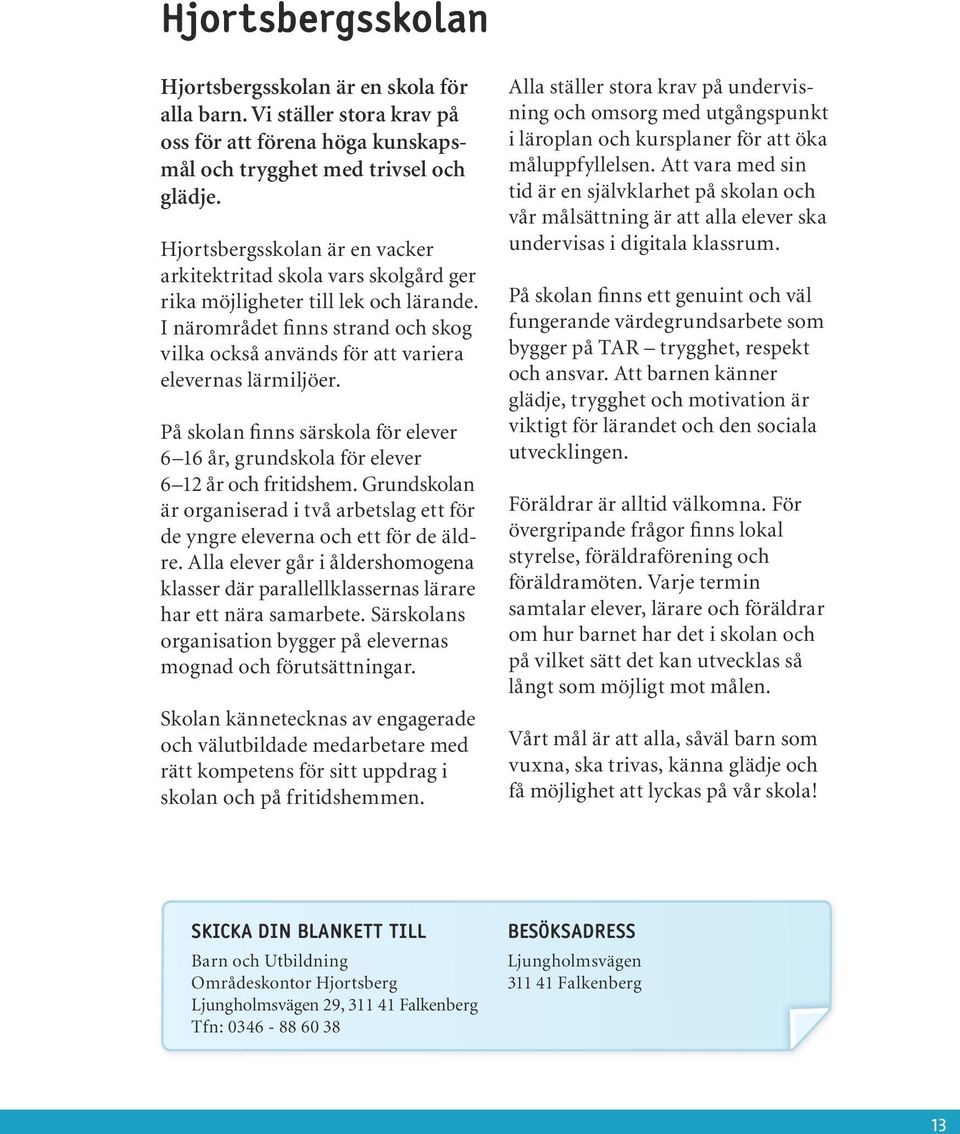 På skolan finns särskola för elever 6 16 år, grundskola för elever 6 12 år och fritidshem. Grundskolan är organiserad i två arbetslag ett för de yngre eleverna och ett för de äldre.