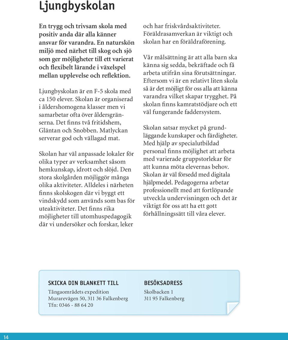Ljungbyskolan är en F-5 skola med ca 150 elever. Skolan är organiserad i åldershomogena klasser men vi samarbetar ofta över åldersgränserna. Det finns två fritidshem, Gläntan och Snobben.