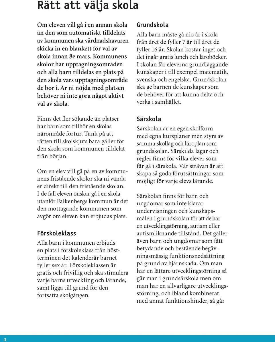 Finns det fler sökande än platser har barn som tillhör en skolas närområde förtur. Tänk på att rätten till skolskjuts bara gäller för den skola som kommunen tilldelat från början.