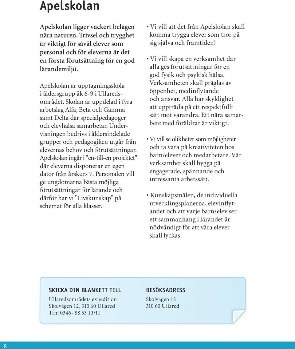 Undervisningen bedrivs i åldersindelade grupper och pedagogiken utgår från elevernas behov och förutsättningar.