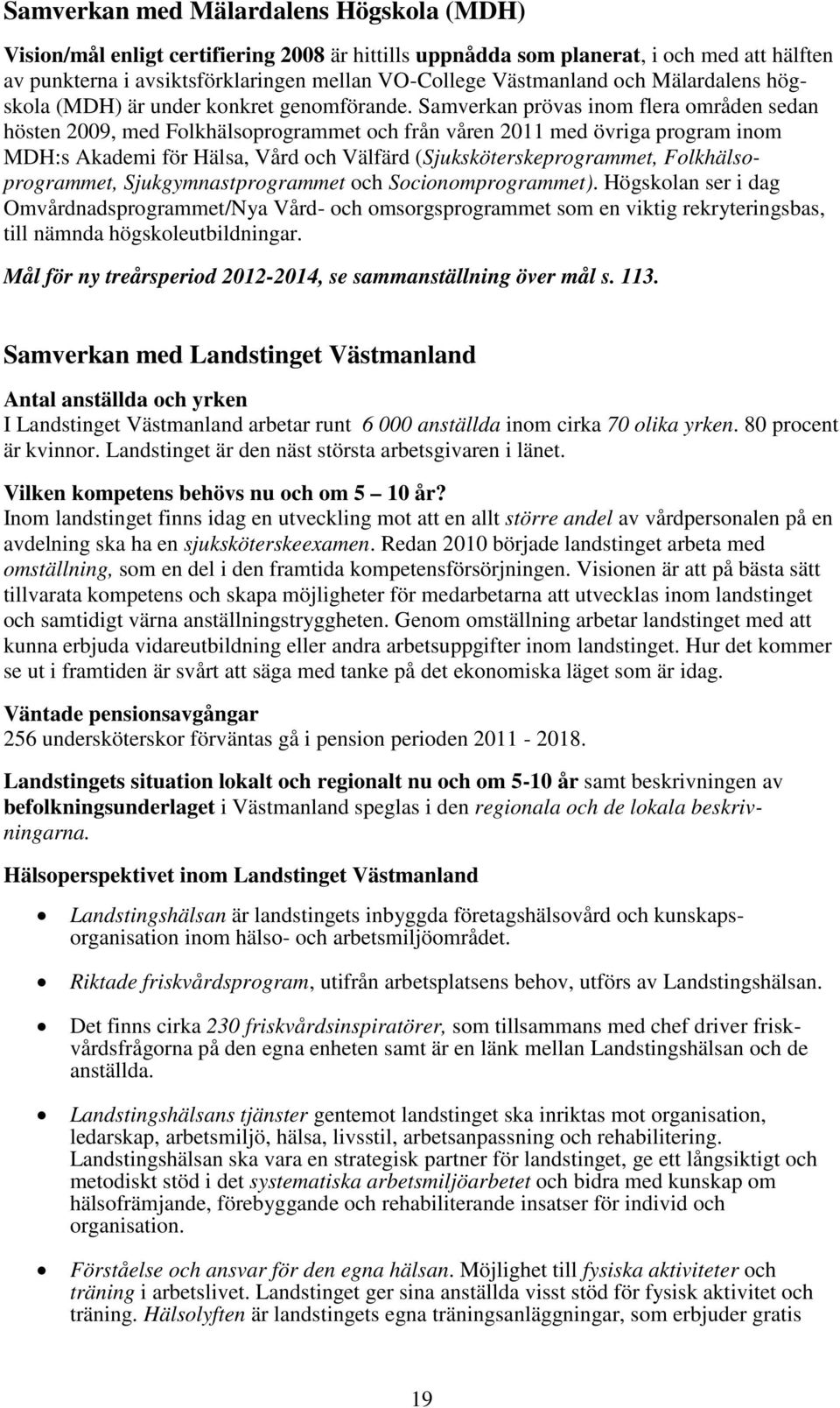 Samverkan prövas inom flera områden sedan hösten 2009, med Folkhälsoprogrammet och från våren 2011 med övriga program inom MDH:s Akademi för Hälsa, Vård och Välfärd (Sjuksköterskeprogrammet,