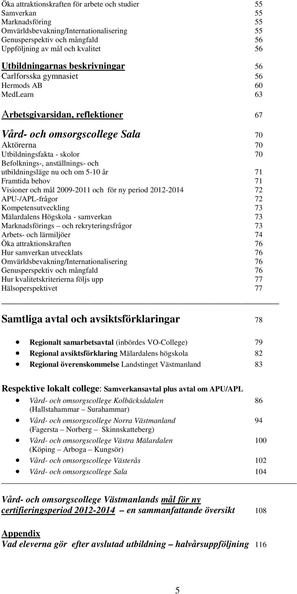 Befolknings-, anställnings- och utbildningsläge nu och om 5-10 år 71 Framtida behov 71 Visioner och mål 2009-2011 och för ny period 2012-2014 72 APU-/APL-frågor 72 Kompetensutveckling 73 Mälardalens