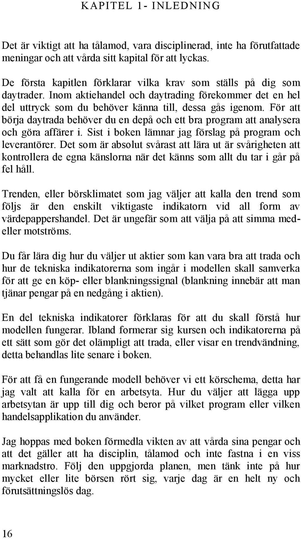 För att börja daytrada behöver du en depå och ett bra program att analysera och göra affärer i. Sist i boken lämnar jag förslag på program och leverantörer.