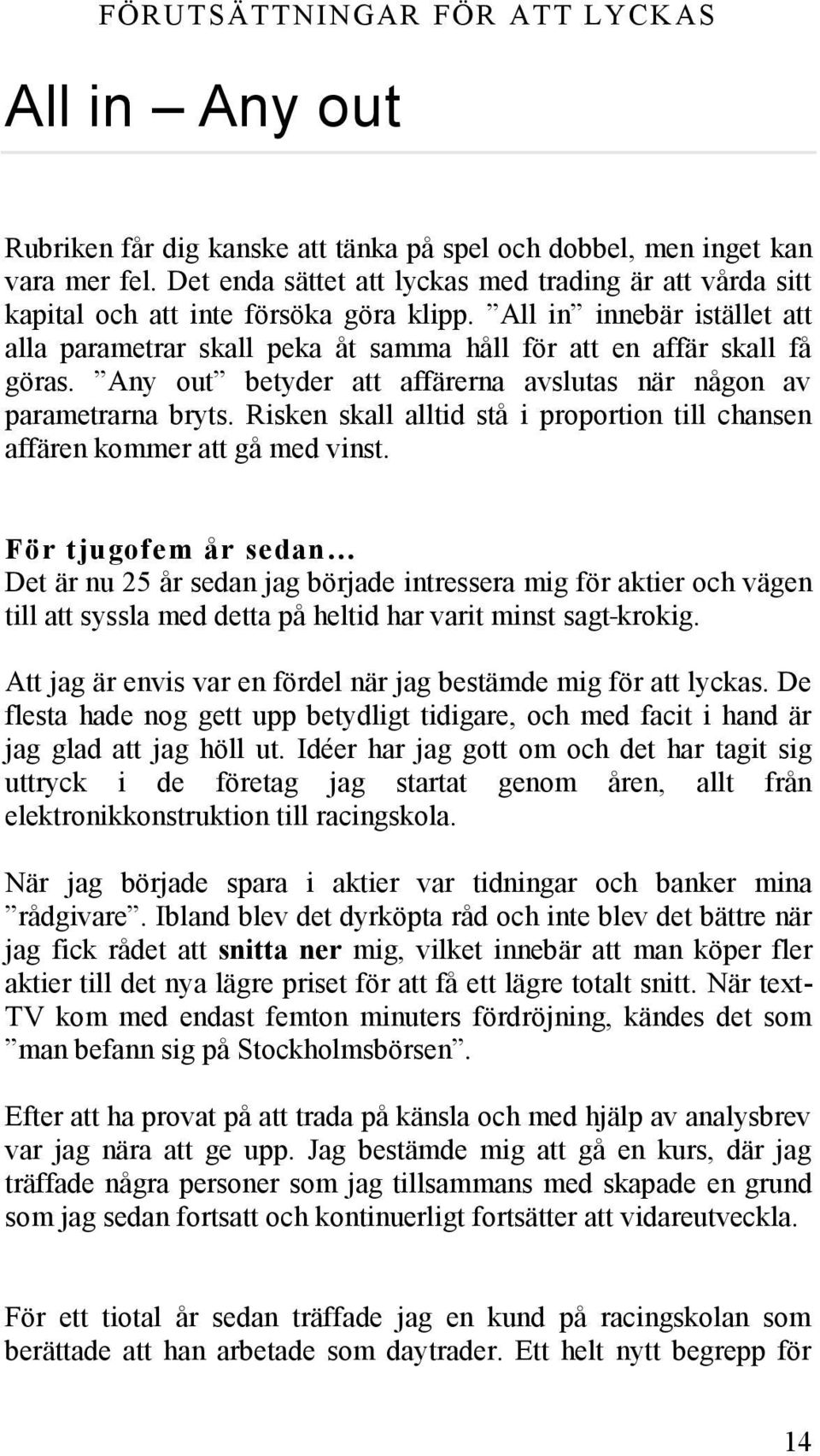 Any out betyder att affärerna avslutas när någon av parametrarna bryts. Risken skall alltid stå i proportion till chansen affären kommer att gå med vinst.