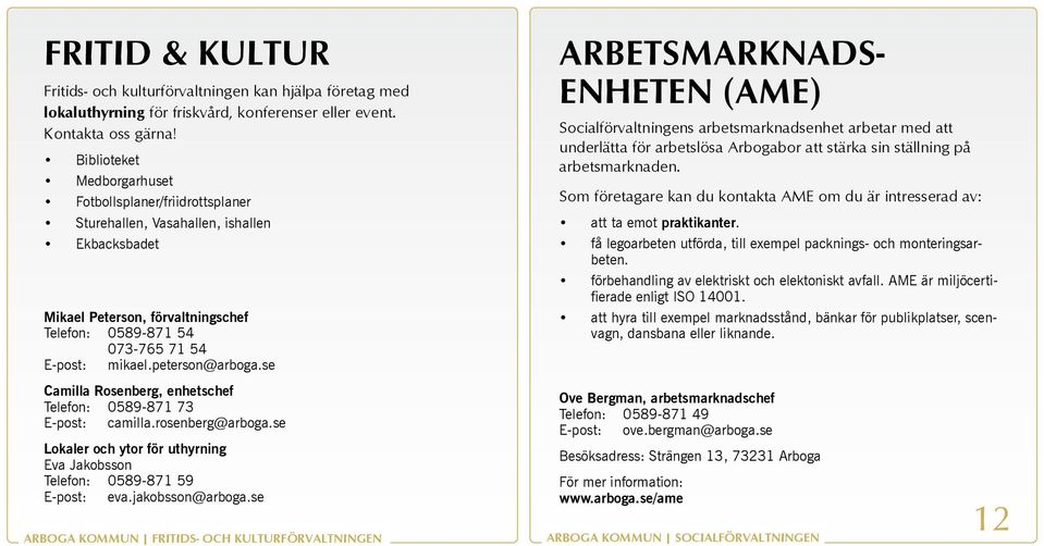 peterson@arboga.se Camilla Rosenberg, enhetschef Telefon: 0589-871 73 E-post: camilla.rosenberg@arboga.se Lokaler och ytor för uthyrning Eva Jakobsson Telefon: 0589-871 59 E-post: eva.