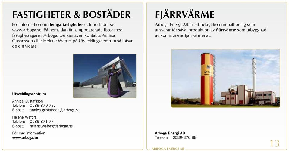FJÄRRVÄRME Arboga Energi AB är ett helägt kommunalt bolag som ansvarar för såväl produktion av fjärrvärme som utbyggnad av kommunens fjärrvärmenät.