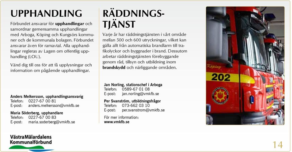 RÄDDNINGS- TJÄNST Varje år har räddningstjänsten i vårt område mellan 500 och 600 utryckningar, vilket kan gälla allt från automatiska brandlarm till trafikolyckor och byggnader i brand.