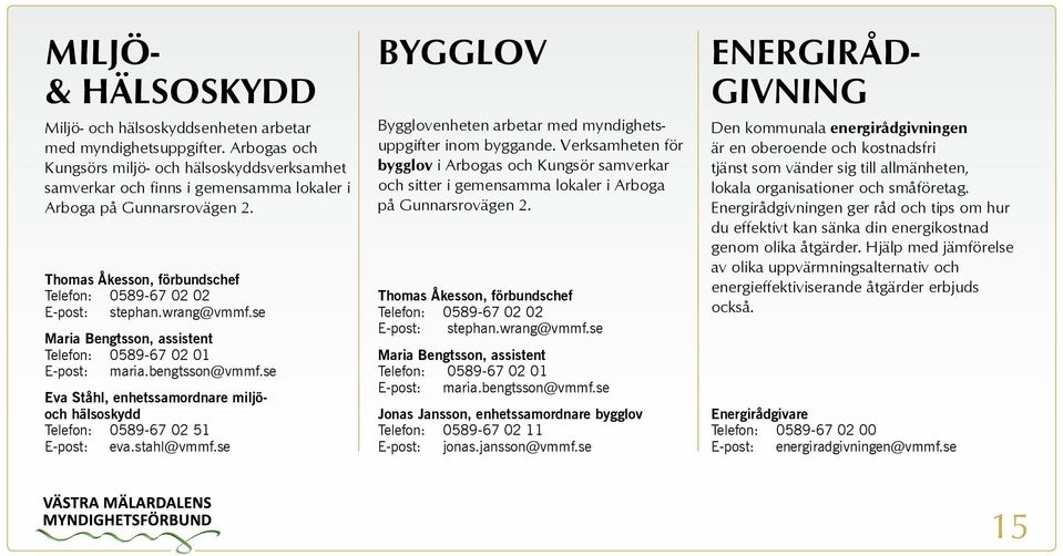 wrang@vmmf.se Maria Bengtsson, assistent Telefon: 0589-67 02 01 E-post: maria.bengtsson@vmmf.se Eva Ståhl, enhetssamordnare miljöoch hälsoskydd Telefon: 0589-67 02 51 E-post: eva.stahl@vmmf.