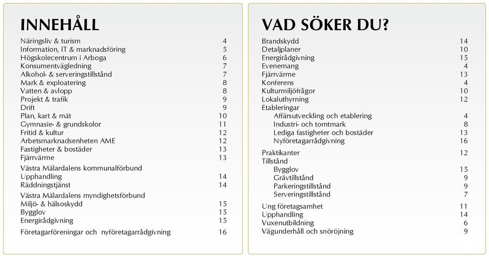 14 Räddningstjänst 14 Västra Mälardalens myndighetsförbund Miljö- & hälsoskydd 15 Bygglov 15 Energirådgivning 15 Företagarföreningar och nyföretagarrådgivning 16 VAD SÖKER DU?