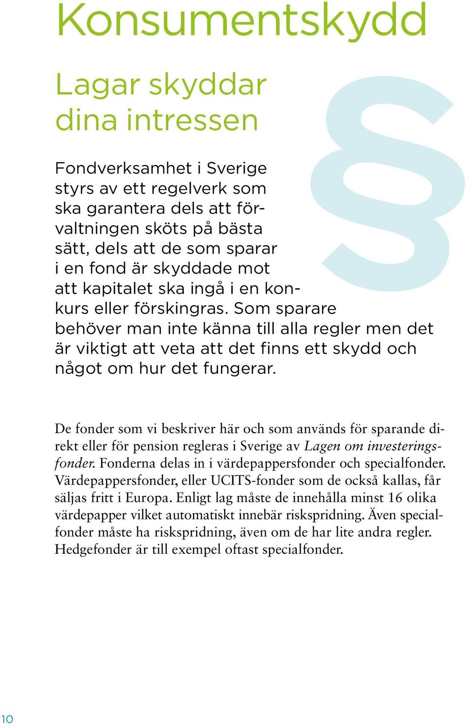 De fonder som vi beskriver här och som används för sparande direkt eller för pension regleras i Sverige av Lagen om investeringsfonder. Fonderna delas in i värdepappersfonder och specialfonder.