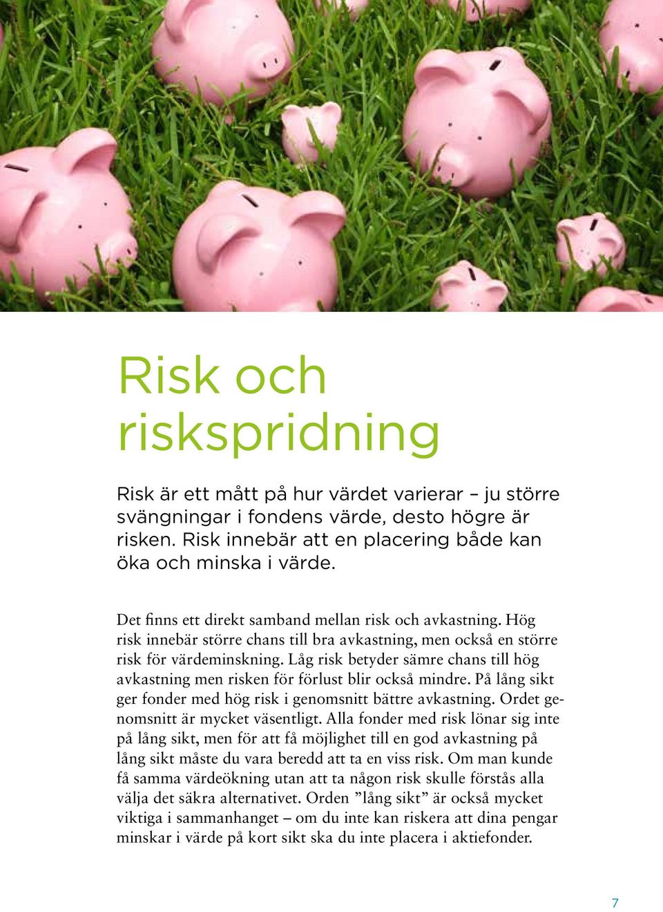 Låg risk betyder sämre chans till hög avkastning men risken för förlust blir också mindre. På lång sikt ger fonder med hög risk i genomsnitt bättre avkastning. Ordet genomsnitt är mycket väsentligt.