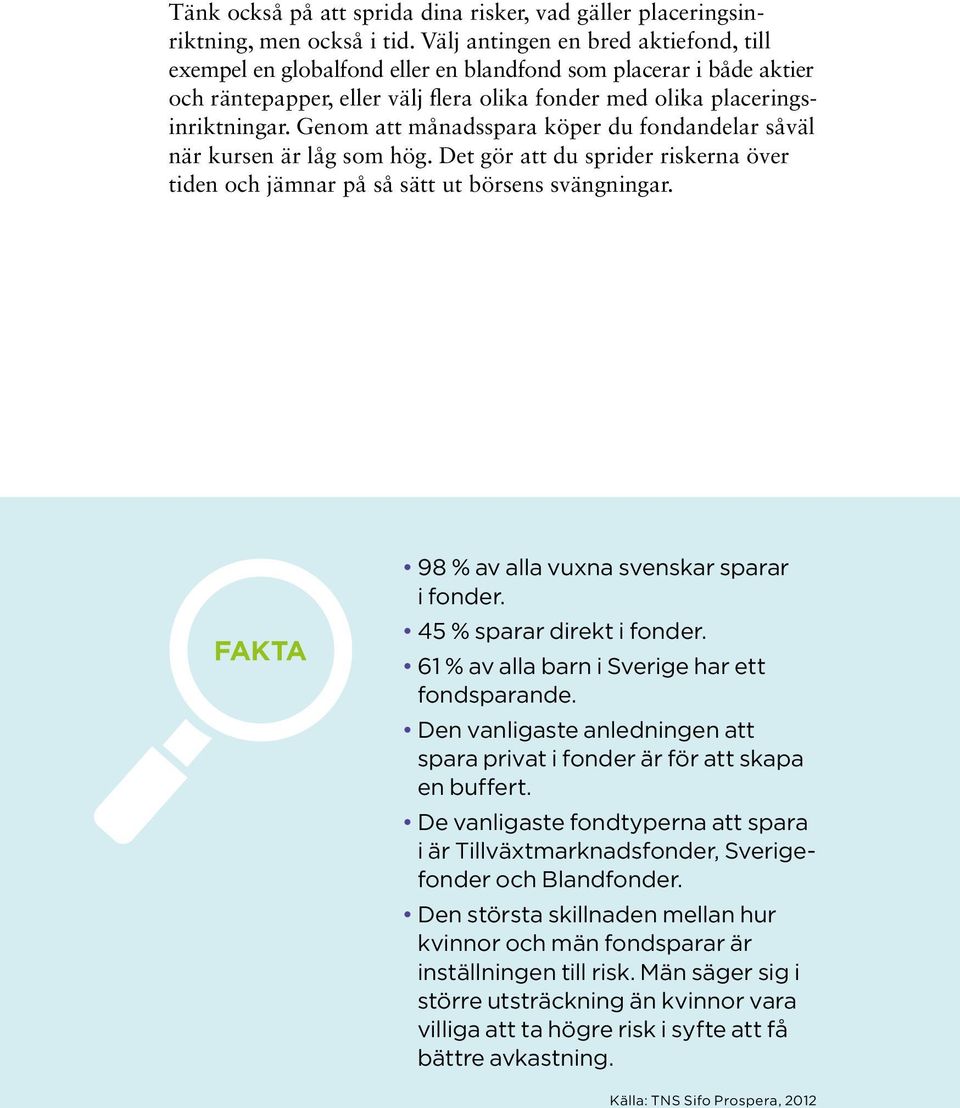 Genom att månadsspara köper du fondandelar såväl när kursen är låg som hög. Det gör att du sprider riskerna över tiden och jämnar på så sätt ut börsens svängningar.