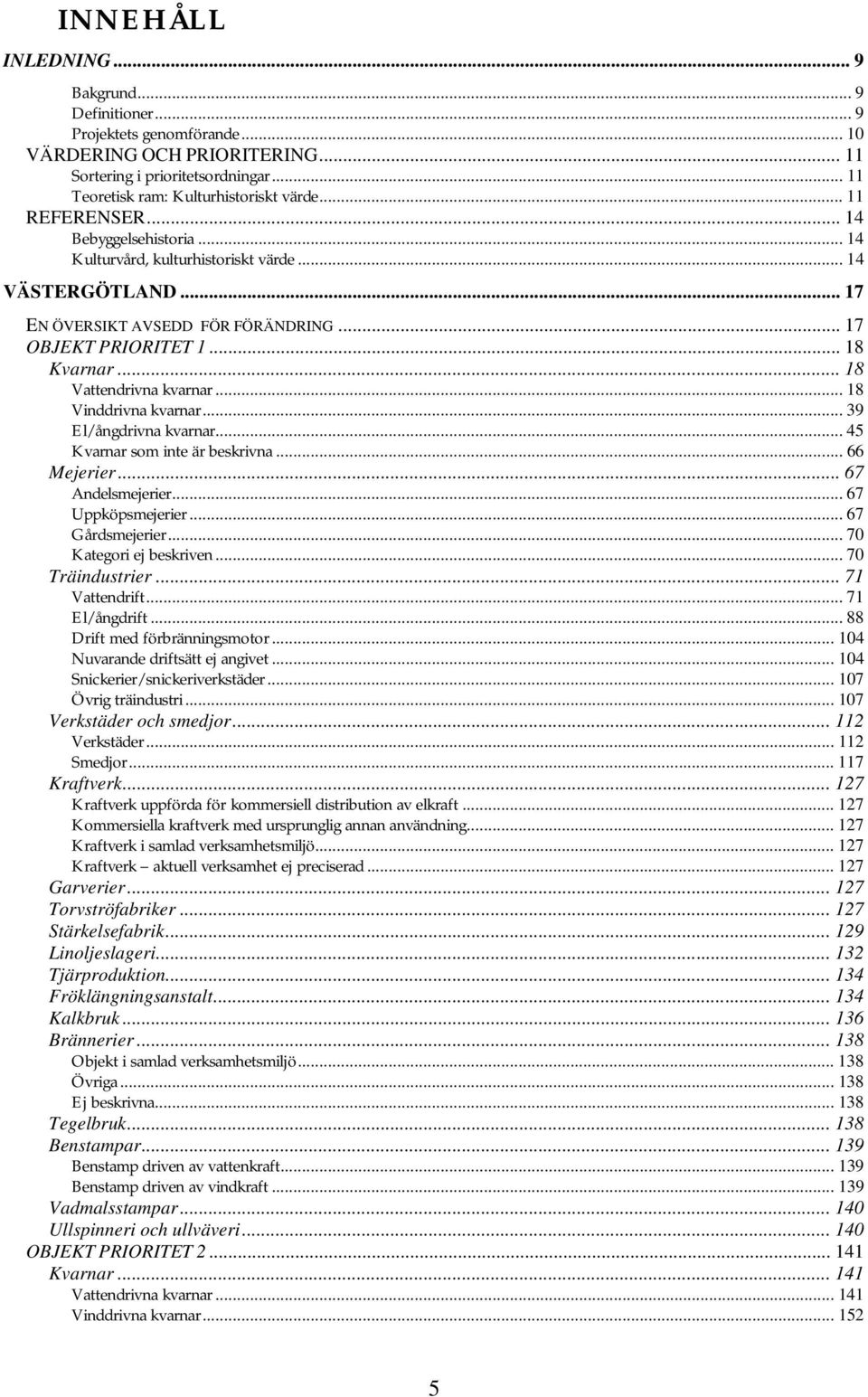 .. 18 Vattendrivna kvarnar... 18 Vinddrivna kvarnar... 39 El/ångdrivna kvarnar... 45 Kvarnar som inte är beskrivna... 66 Mejerier... 67 Andelsmejerier... 67 Uppköpsmejerier... 67 Gårdsmejerier.