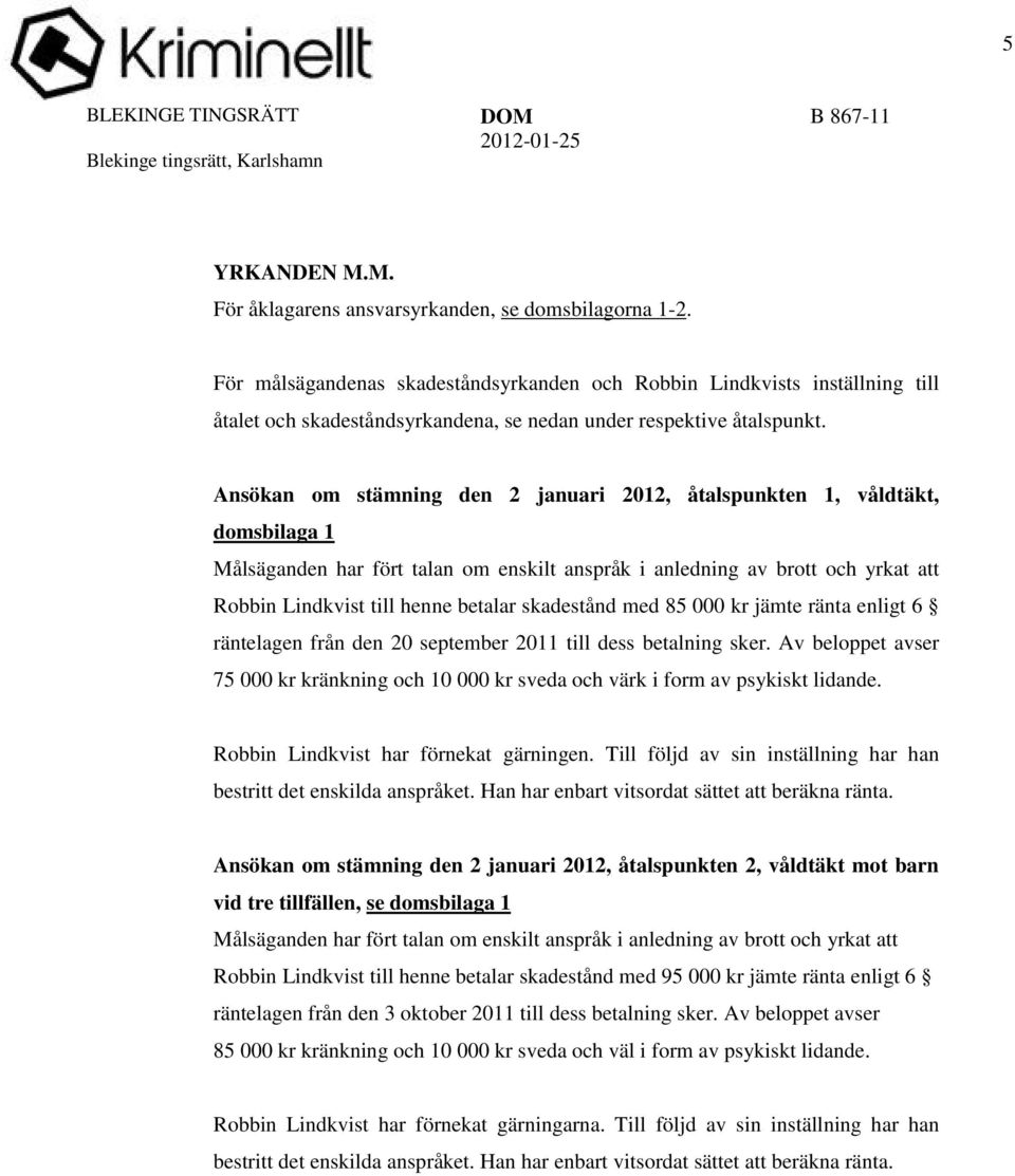 Ansökan om stämning den 2 januari 2012, åtalspunkten 1, våldtäkt, domsbilaga 1 Målsäganden har fört talan om enskilt anspråk i anledning av brott och yrkat att Robbin Lindkvist till henne betalar