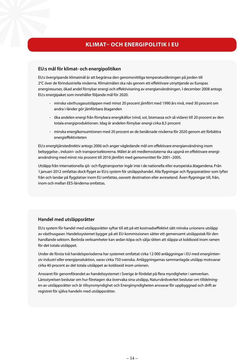 I december 2008 antogs EU:s energipaket som innehåller följande mål för 2020: - minska växthusgasutsläppen med minst 20 procent jämfört med 1990 års nivå, med 30 procent om andra i-länder gör