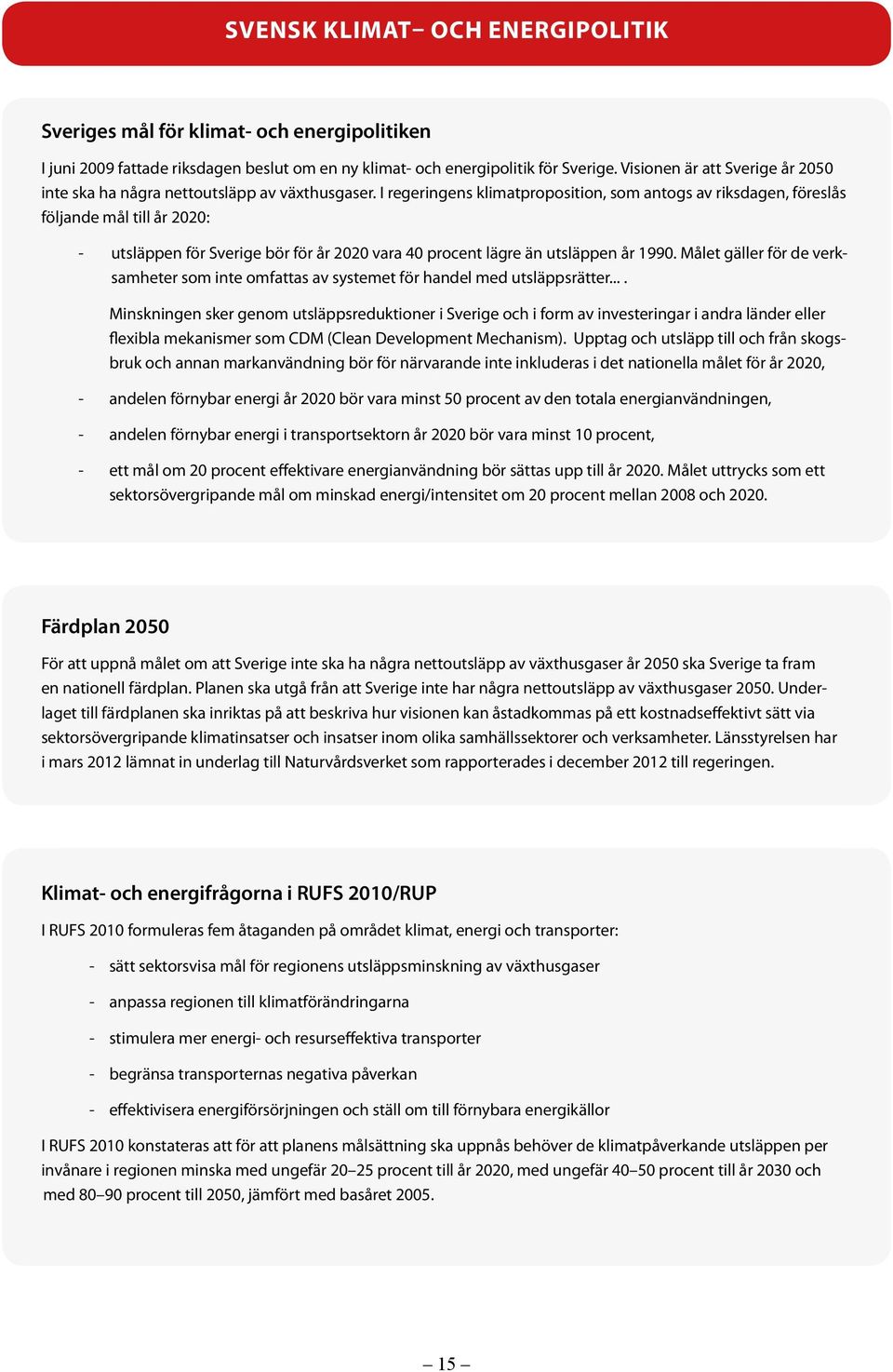 I regeringens klimatproposition, som antogs av riksdagen, föreslås följande mål till år 2020: - utsläppen för Sverige bör för år 2020 vara 40 procent lägre än utsläppen år 1990.