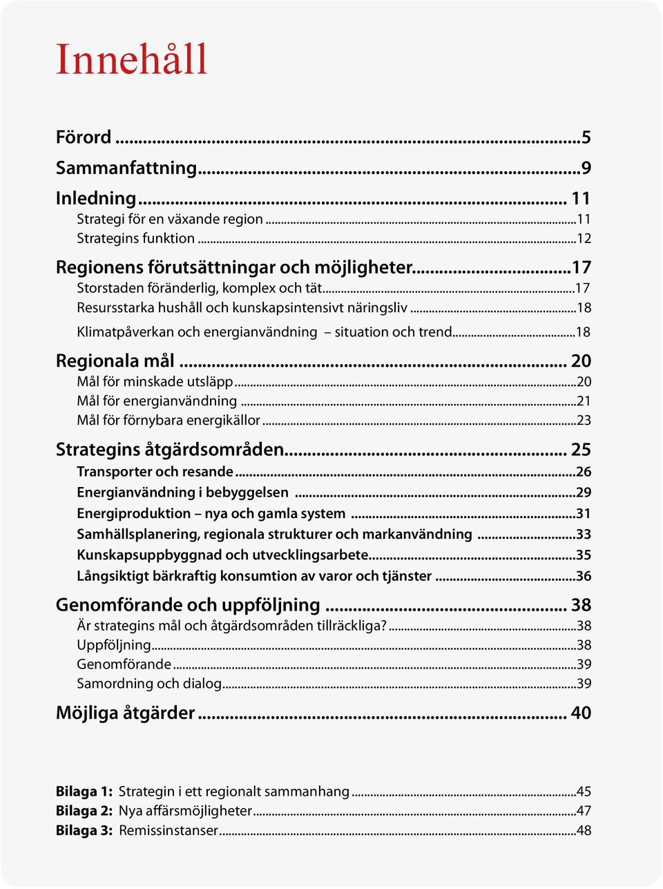 .. 20 Mål för minskade utsläpp...20 Mål för energianvändning...21 Mål för förnybara energikällor...23 Strategins åtgärdsområden... 25 Transporter och resande...26 Energianvändning i bebyggelsen.