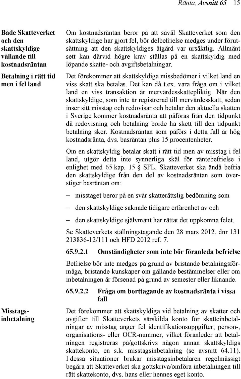 Allmänt sett kan därvid högre krav ställas på en skattskyldig med löpande skatte- och avgiftsbetalningar. Det förekommer att skattskyldiga missbedömer i vilket land en viss skatt ska betalas.