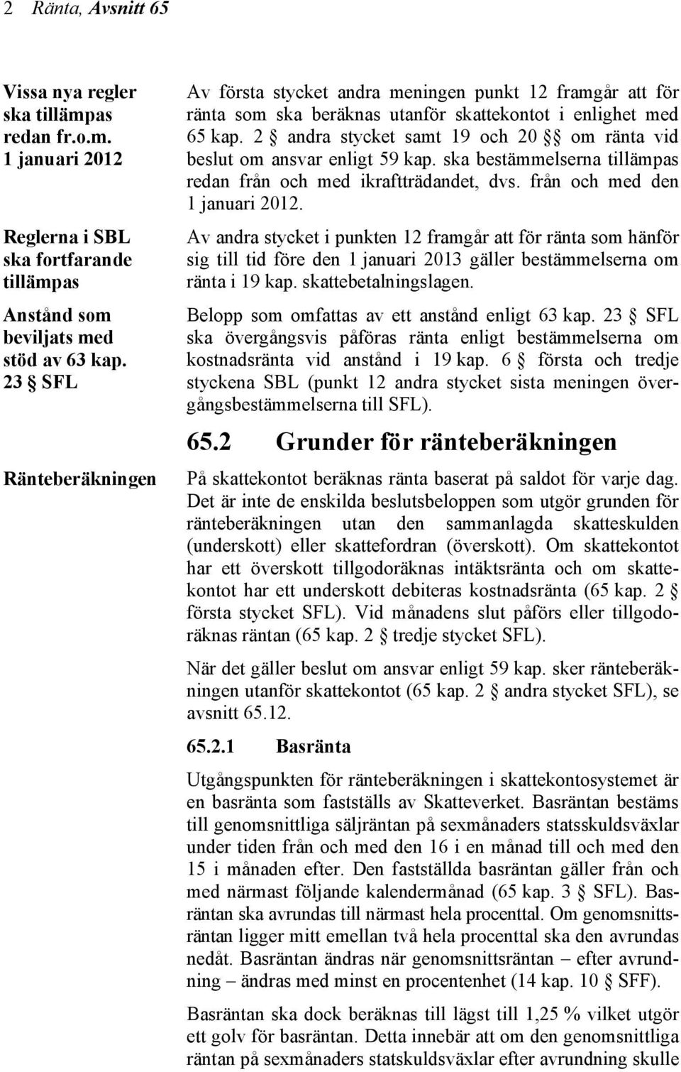 2 andra stycket samt 19 och 20 om ränta vid beslut om ansvar enligt 59 kap. ska bestämmelserna tillämpas redan från och med ikraftträdandet, dvs. från och med den 1 januari 2012.