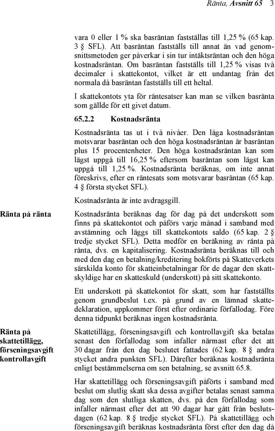 Om basräntan fastställs till 1,25 % visas två decimaler i skattekontot, vilket är ett undantag från det normala då basräntan fastställs till ett heltal.