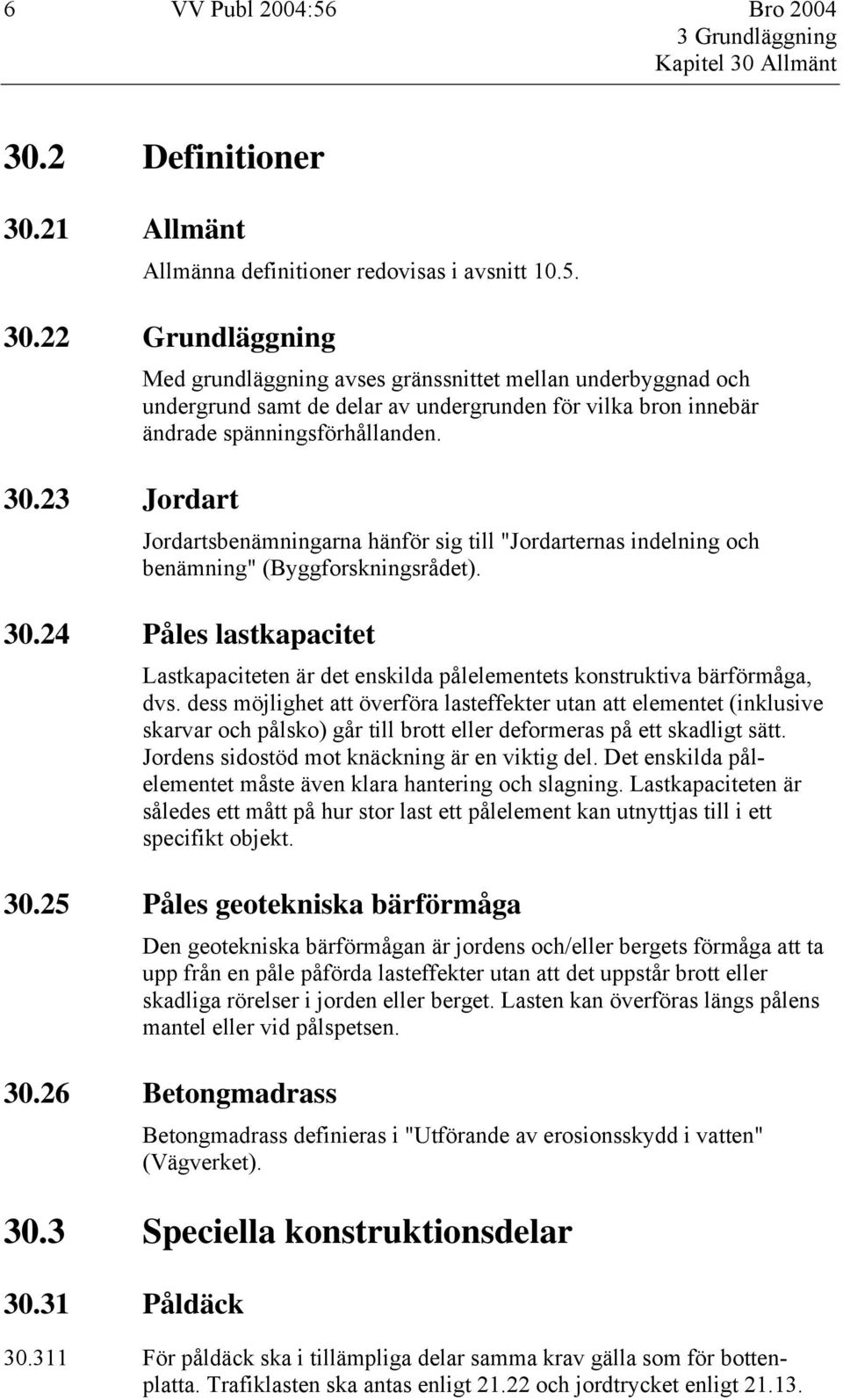 Jordartsbenämningarna hänför sig till "Jordarternas indelning och benämning" (Byggforskningsrådet). 30.