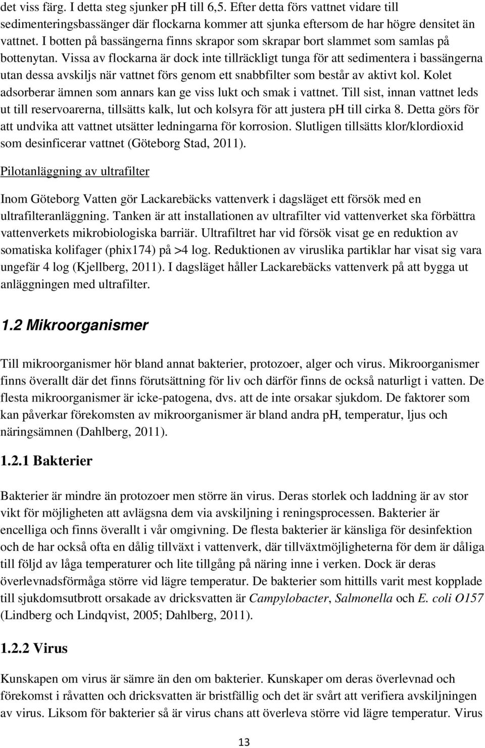 Vissa av flockarna är dock inte tillräckligt tunga för att sedimentera i bassängerna utan dessa avskiljs när vattnet förs genom ett snabbfilter som består av aktivt kol.