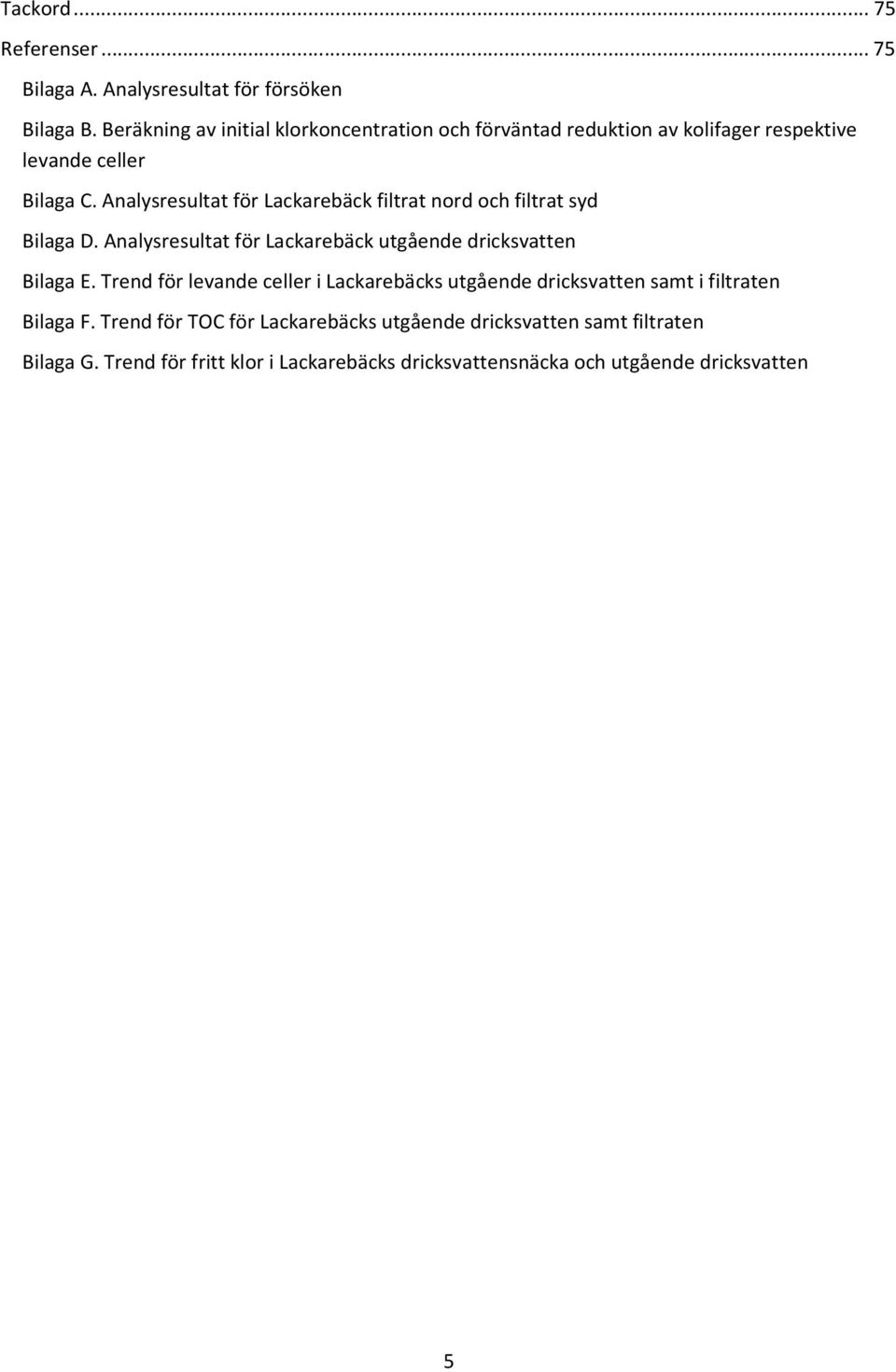 Analysresultat för Lackarebäck filtrat nord och filtrat syd Bilaga D. Analysresultat för Lackarebäck utgående dricksvatten Bilaga E.