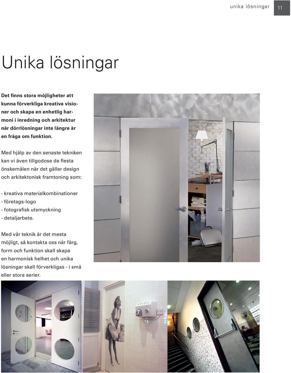 Med hjälp av den senaste tekniken kan vi även tillgodose de flesta önskemålen när det gäller design och arkitektonisk framtoning som: - kreativa