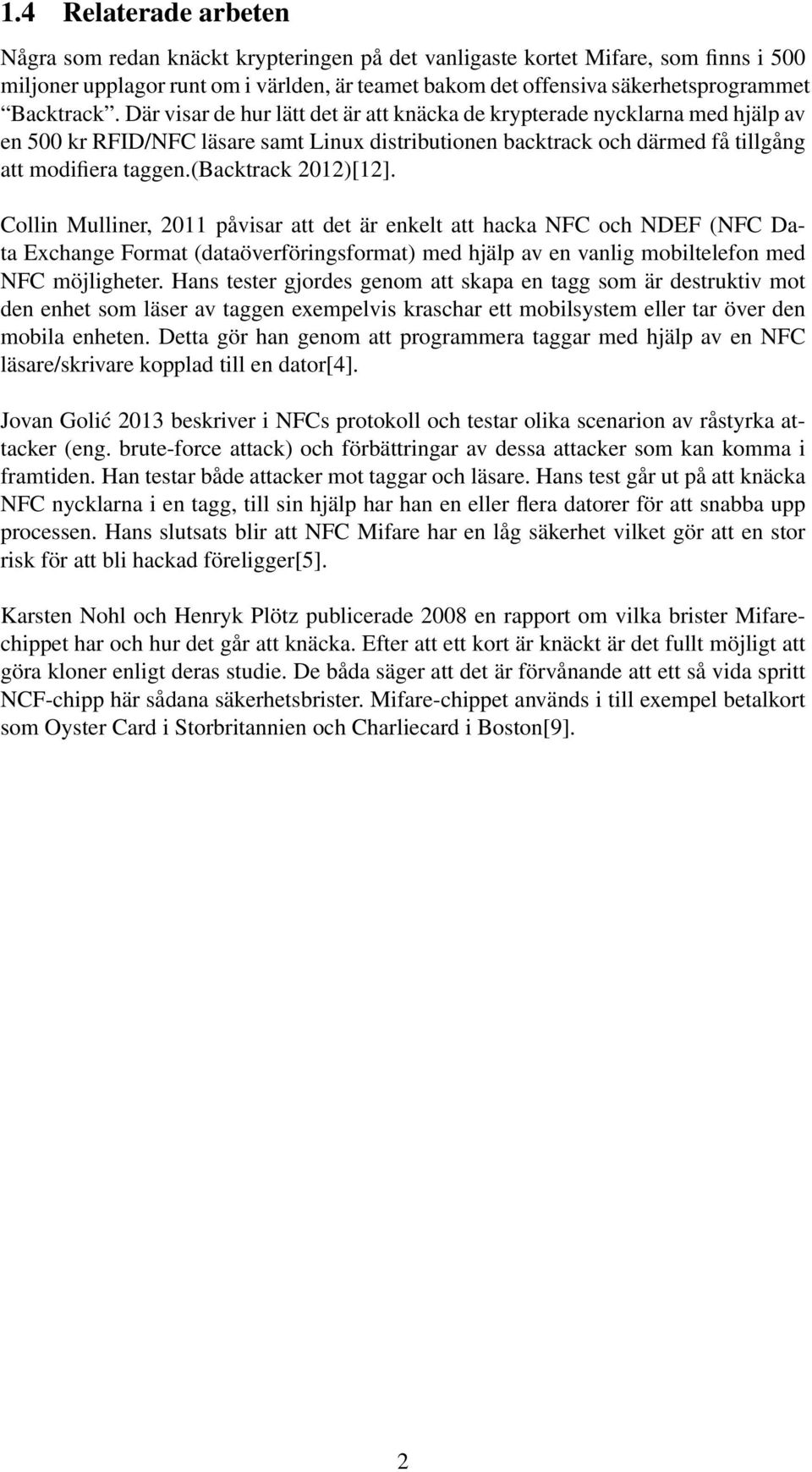 (backtrack 2012)[12]. Collin Mulliner, 2011 påvisar att det är enkelt att hacka NFC och NDEF (NFC Data Exchange Format (dataöverföringsformat) med hjälp av en vanlig mobiltelefon med NFC möjligheter.