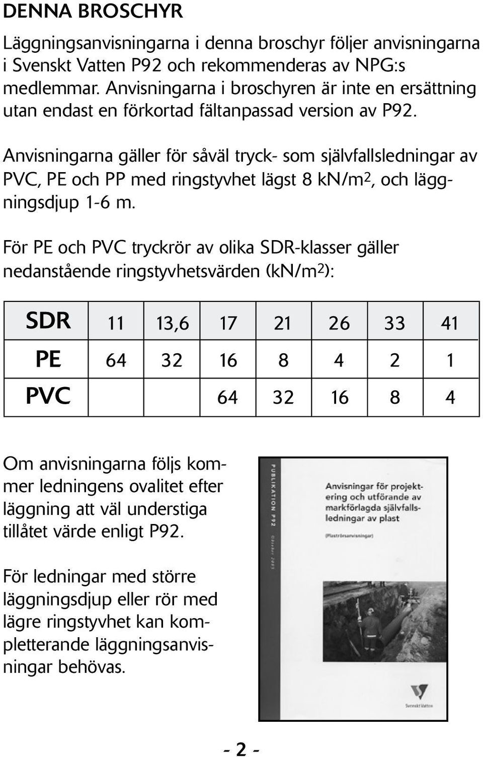 Anvisningarna gäller för såväl tryck- som självfallsledningar av PVC, PE och PP med ringstyvhet lägst 8 kn/m 2, och läggningsdjup 1-6 m.