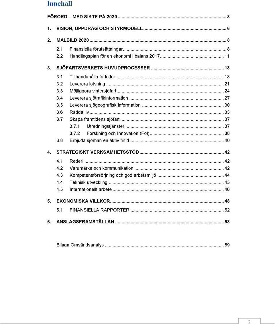 5 Leverera sjögeografisk information... 30 3.6 Rädda liv... 33 3.7 Skapa framtidens sjöfart... 37 3.7.1 Utredningstjänster... 37 3.7.2 Forskning och Innovation (FoI)... 38 3.