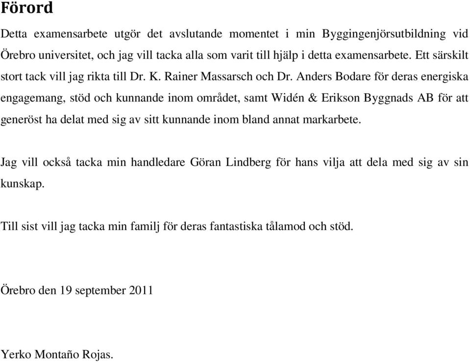 Anders Bodare för deras energiska engagemang, stöd och kunnande inom området, samt Widén & Erikson Byggnads AB för att generöst ha delat med sig av sitt kunnande inom