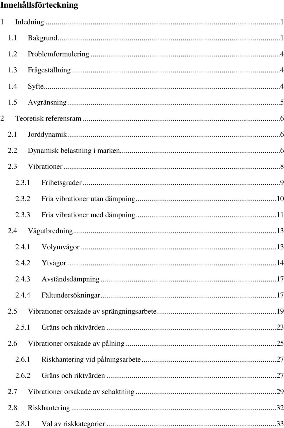 4 Vågutbredning... 13 2.4.1 Volymvågor... 13 2.4.2 Ytvågor... 14 2.4.3 Avståndsdämpning... 17 2.4.4 Fältundersökningar... 17 2.5 Vibrationer orsakade av sprängningsarbete... 19 2.5.1 Gräns och riktvärden.