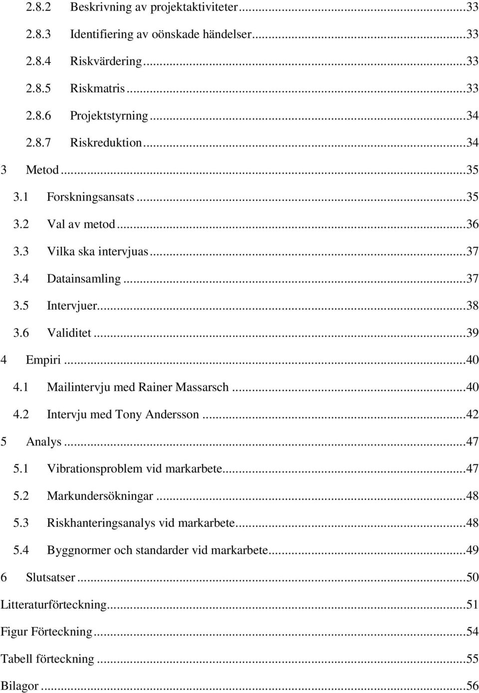 1 Mailintervju med Rainer Massarsch... 40 4.2 Intervju med Tony Andersson... 42 5 Analys... 47 5.1 Vibrationsproblem vid markarbete... 47 5.2 Markundersökningar... 48 5.