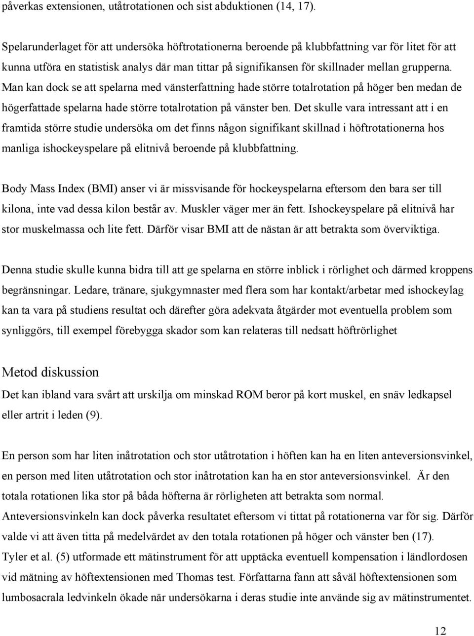 Man kan dock se att spelarna med vänsterfattning hade större totalrotation på höger ben medan de högerfattade spelarna hade större totalrotation på vänster ben.