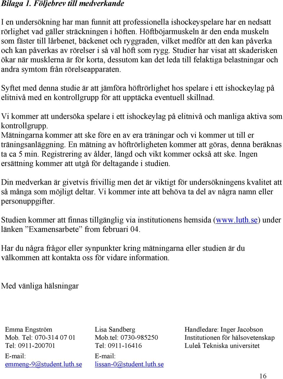 Studier har visat att skaderisken ökar när musklerna är för korta, dessutom kan det leda till felaktiga belastningar och andra symtom från rörelseapparaten.