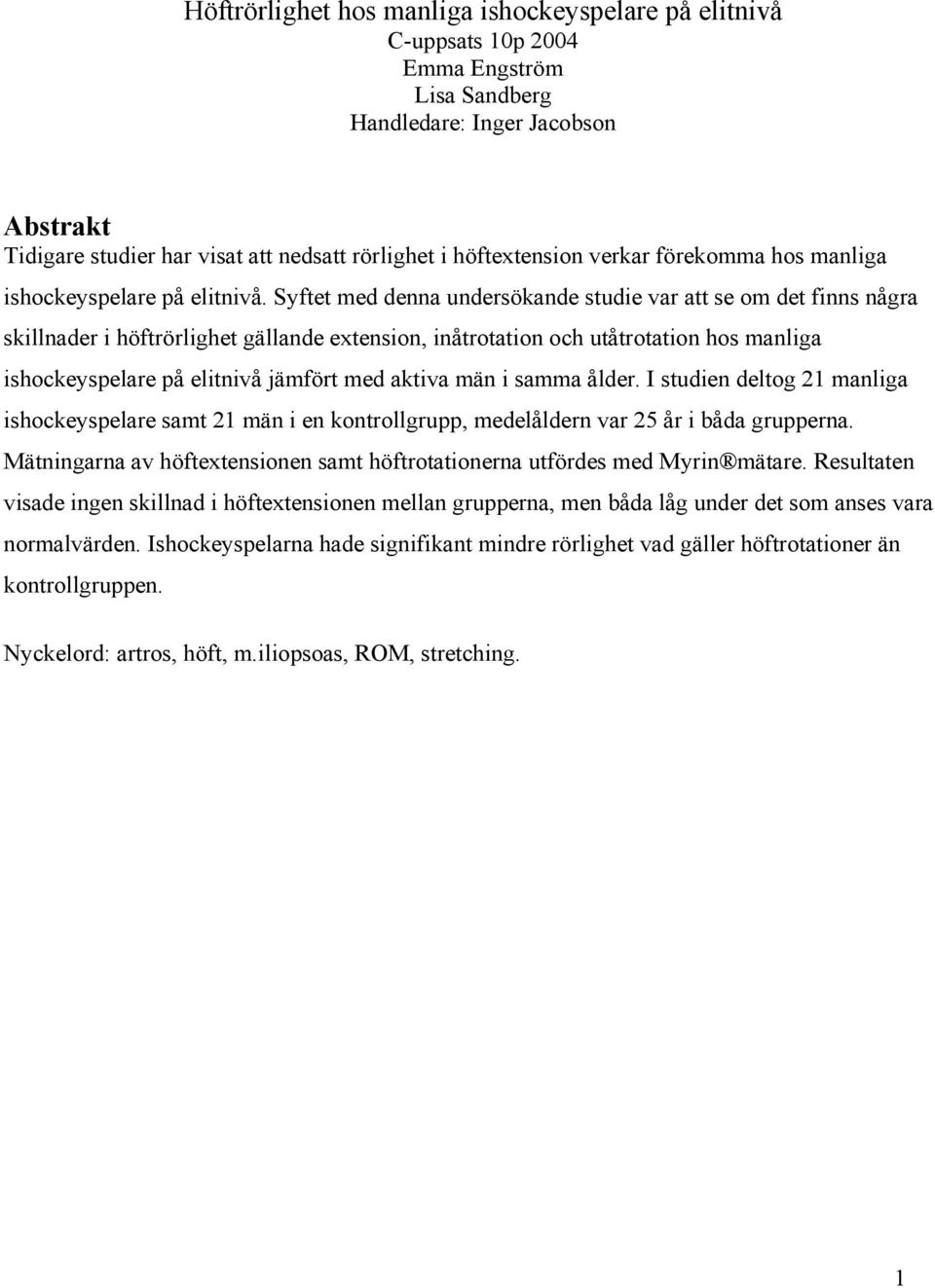 Syftet med denna undersökande studie var att se om det finns några skillnader i höftrörlighet gällande extension, inåtrotation och utåtrotation hos manliga ishockeyspelare på elitnivå jämfört med