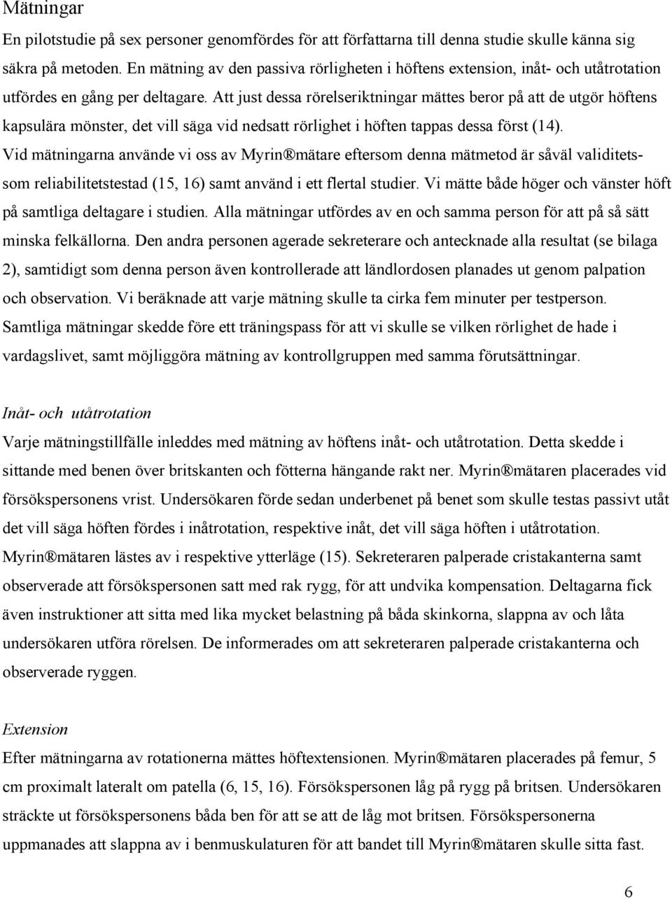 Att just dessa rörelseriktningar mättes beror på att de utgör höftens kapsulära mönster, det vill säga vid nedsatt rörlighet i höften tappas dessa först (14).