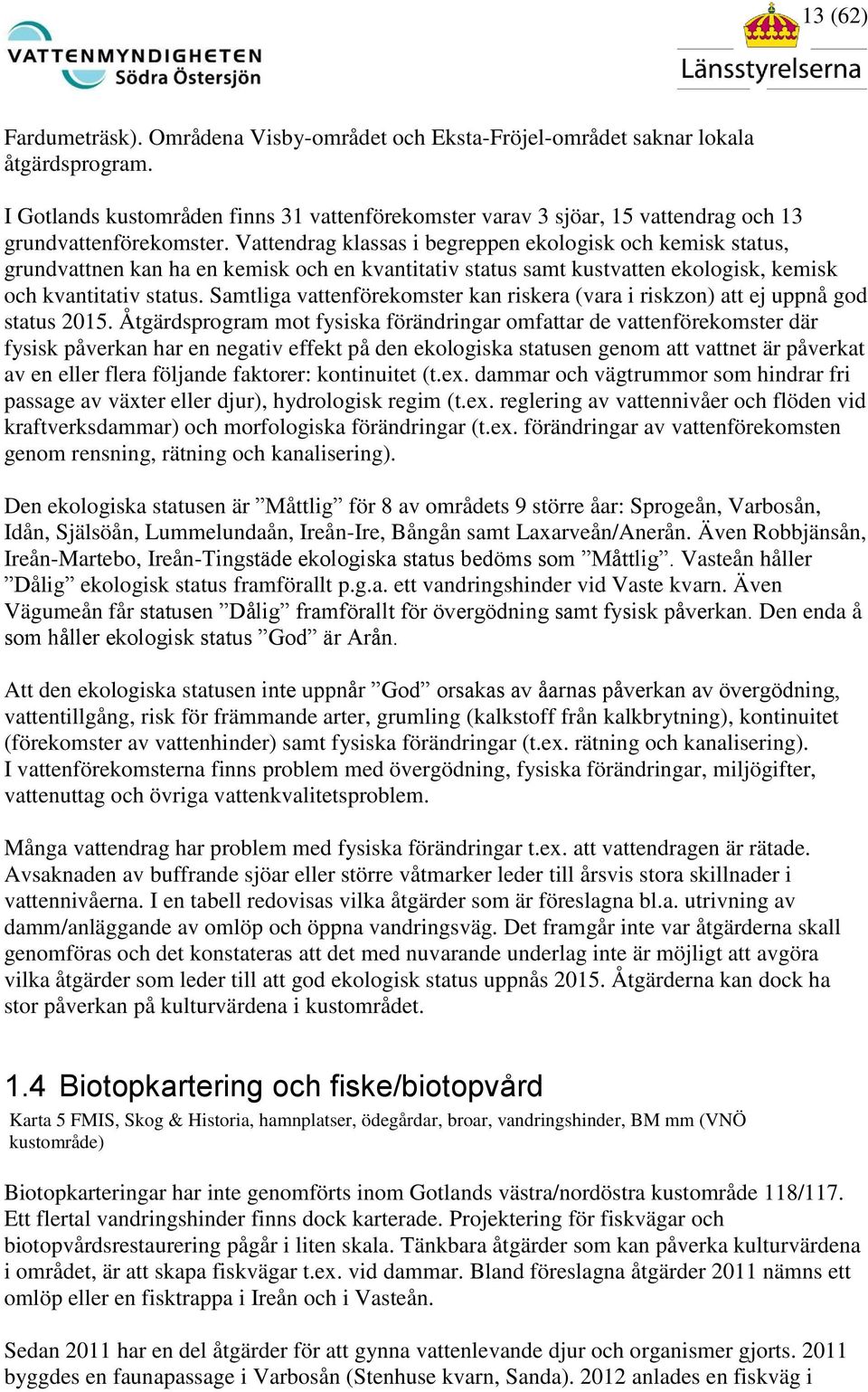 Vattendrag klassas i begreppen ekologisk och kemisk status, grundvattnen kan ha en kemisk och en kvantitativ status samt kustvatten ekologisk, kemisk och kvantitativ status.