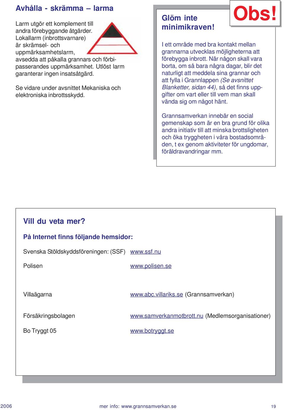 Se vidare under avsnittet Mekaniska och elektroniska inbrottsskydd. Glöm inte minimikraven! Obs! I ett område med bra kontakt mellan grannarna utvecklas möjligheterna att förebygga inbrott.