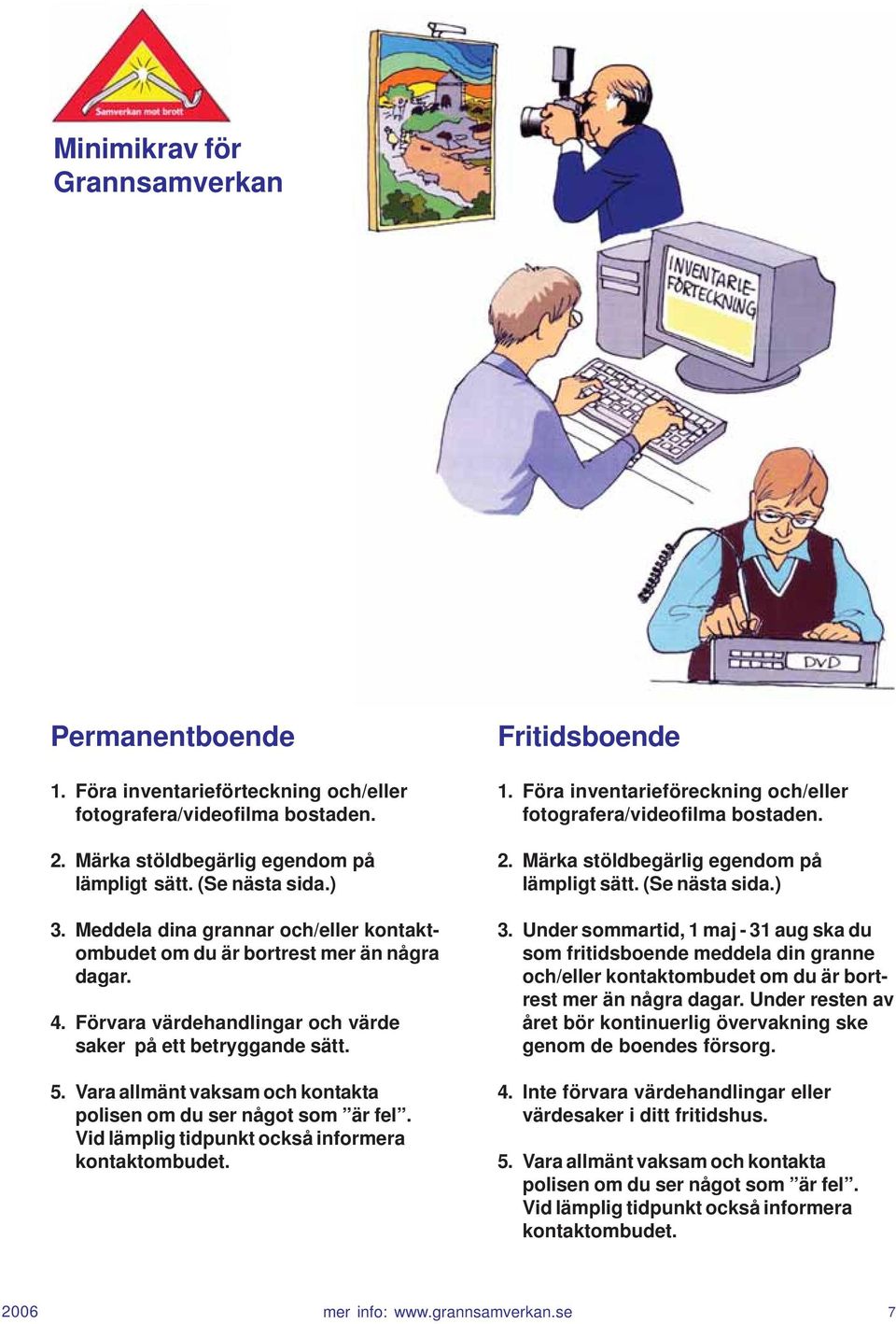 Vara allmänt vaksam och kontakta polisen om du ser något som är fel. Vid lämplig tidpunkt också informera kontaktombudet. Fritidsboende 1.