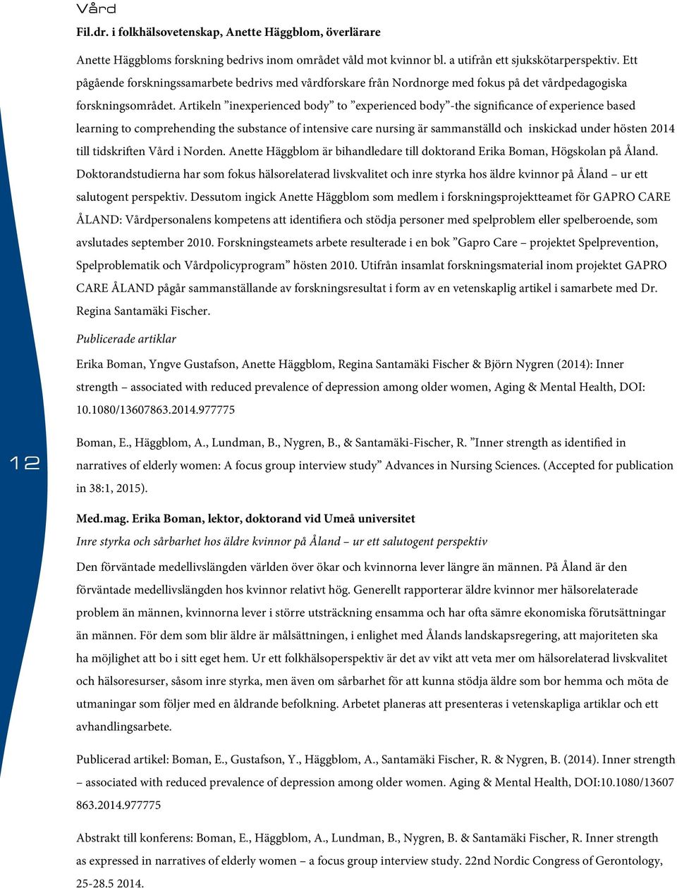Artikeln inexperienced body to experienced body -the significance of experience based learning to comprehending the substance of intensive care nursing är sammanställd och inskickad under hösten 2014