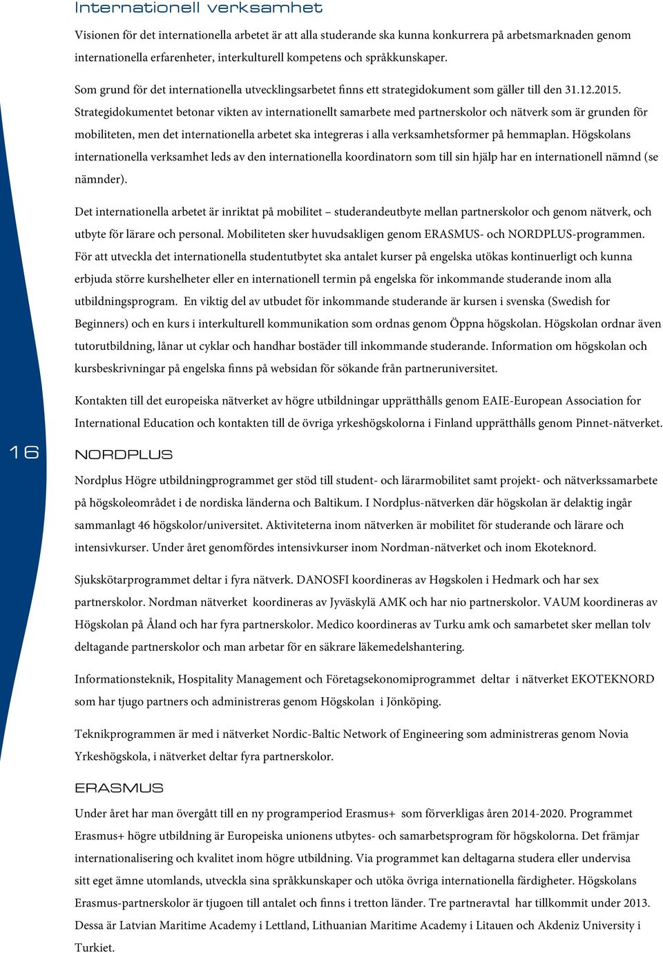 Strategidokumentet betonar vikten av internationellt samarbete med partnerskolor och nätverk som är grunden för mobiliteten, men det internationella arbetet ska integreras i alla verksamhetsformer på