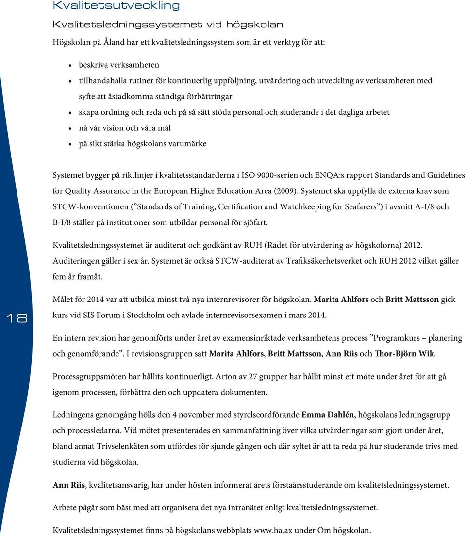 arbetet nå vår vision och våra mål på sikt stärka högskolans varumärke Systemet bygger på riktlinjer i kvalitetsstandarderna i ISO 9000-serien och ENQA:s rapport Standards and Guidelines for Quality