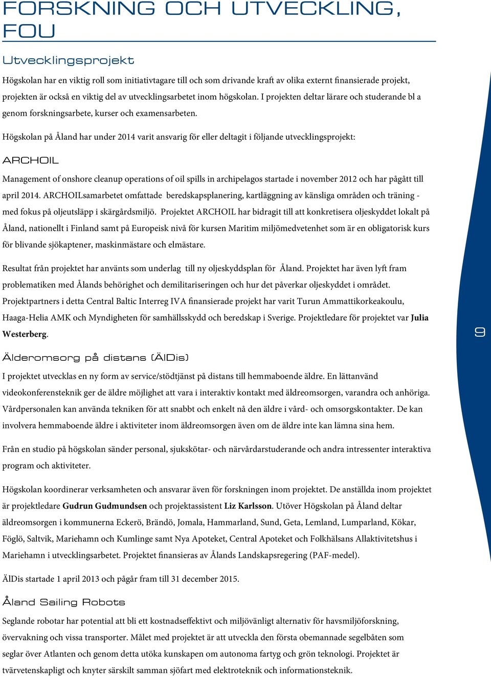 Högskolan på Åland har under 2014 varit ansvarig för eller deltagit i följande utvecklingsprojekt: ARCHOIL Management of onshore cleanup operations of oil spills in archipelagos startade i november
