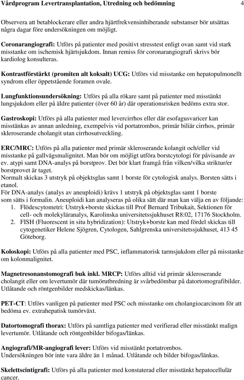 Kontrastförstärkt (promiten alt koksalt) UCG: Utförs vid misstanke om hepatopulmonellt syndrom eller öppetstående foramen ovale.