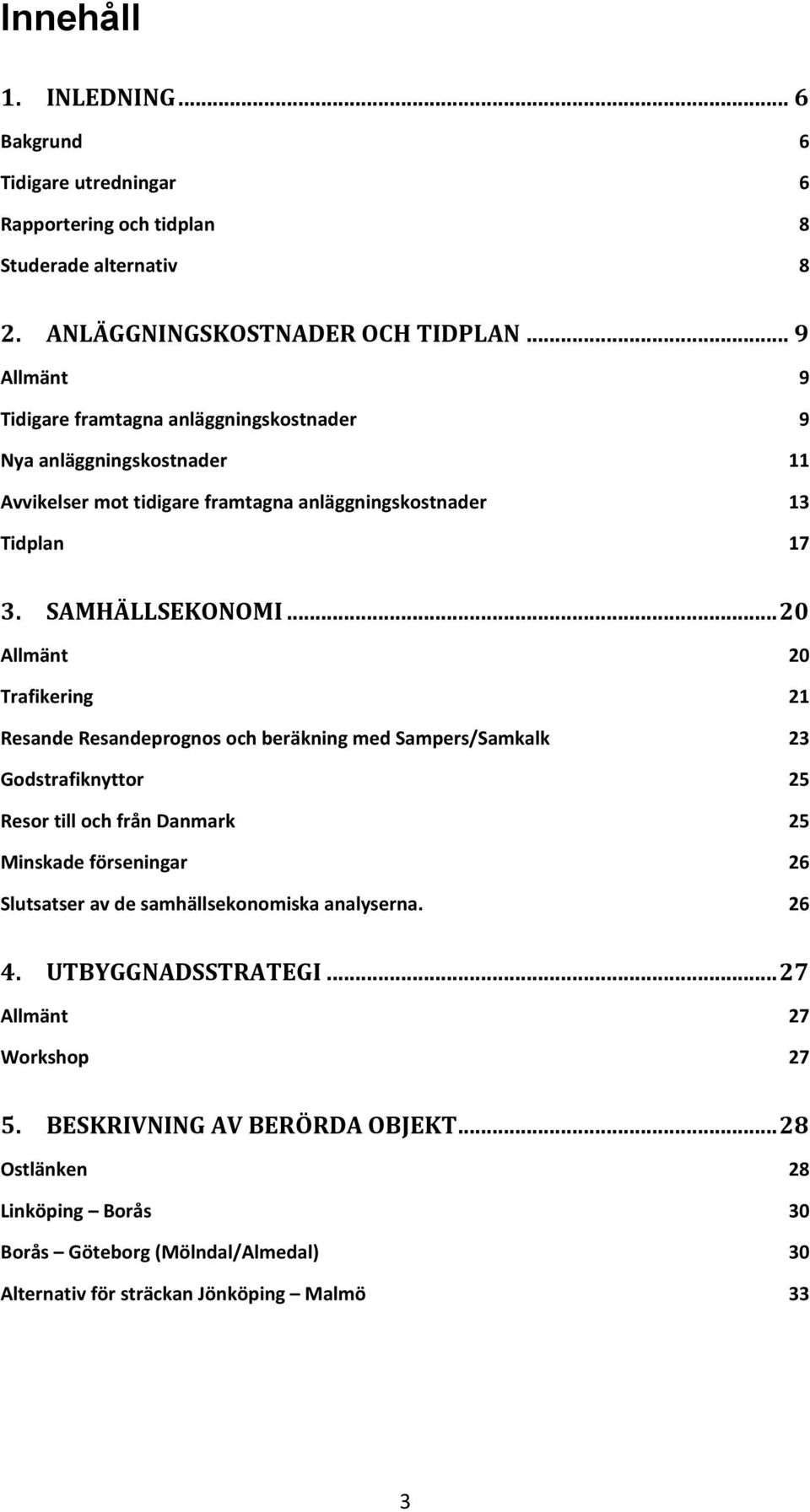 .. 20 Allmänt 20 Trafikering 21 Resande Resandeprognos och beräkning med Sampers/Samkalk 23 Godstrafiknyttor 25 Resor till och från Danmark 25 Minskade förseningar 26 Slutsatser av de