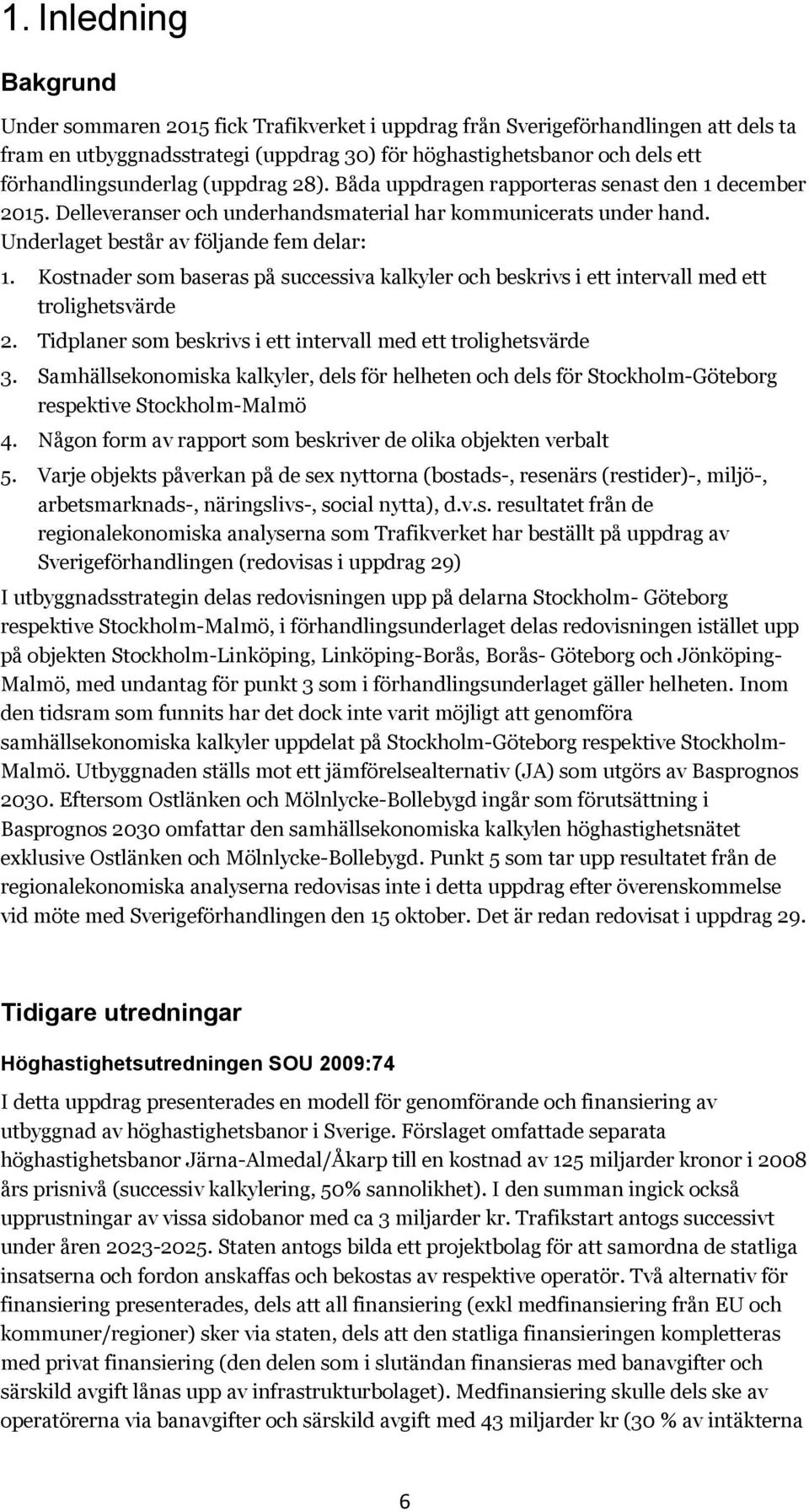 Kostnader som baseras på successiva kalkyler och beskrivs i ett intervall med ett trolighetsvärde 2. Tidplaner som beskrivs i ett intervall med ett trolighetsvärde 3.